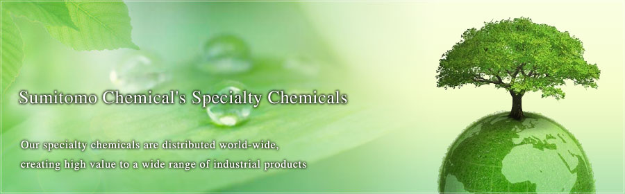 Sumitomo Chemical's Specialty Chemicals: Our specialty chemicals are distributed world-wide, creating high value to a wide range of industrial products.