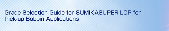 Grade Selection Guide for SUMIKASUPER LCP for Pick-up Bobbin Applications