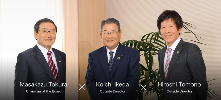 Masakazu Tokura Chairman of the Board / Koichi Ikeda Outside Director / Hiroshi Tomono Outside Director