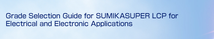 Grade Selection Guide for SUMIKASUPER LCP for Electrical and Electronic Applications