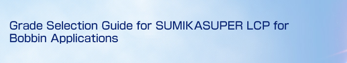 Grade Selection Guide for SUMIKASUPER LCP for Bobbin Applications