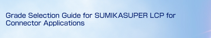 Grade Selection Guide for SUMIKASUPER LCP for Connector Applications