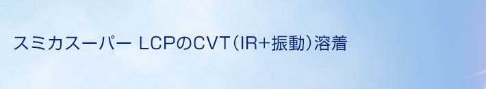 スミカスーパー LCPのCVT（IR+振動）溶着